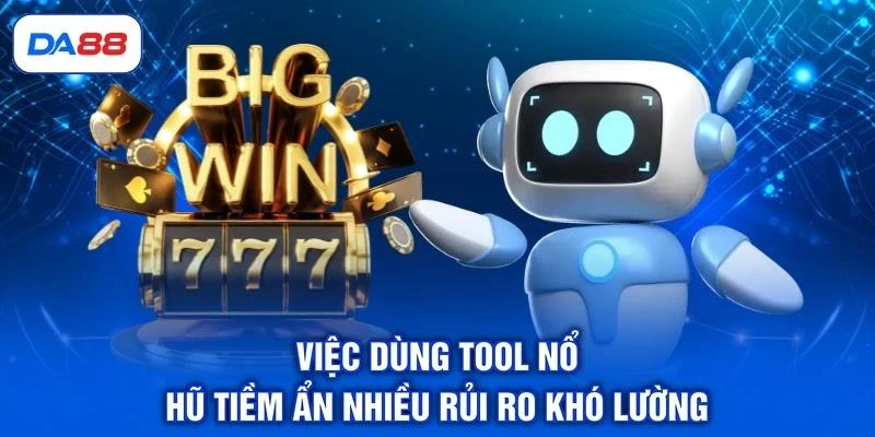 Việc dùng tool nổ hũ tiềm ẩn nhiều rủi ro khó lường